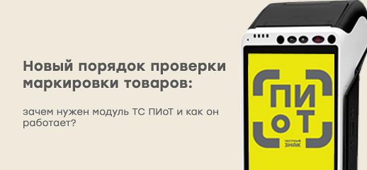 Новый порядок проверки маркировки товаров: зачем нужен модуль ТС ПИоТ и как он работает?
